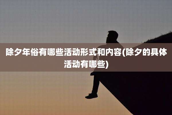 除夕年俗有哪些活动形式和内容(除夕的具体活动有哪些)