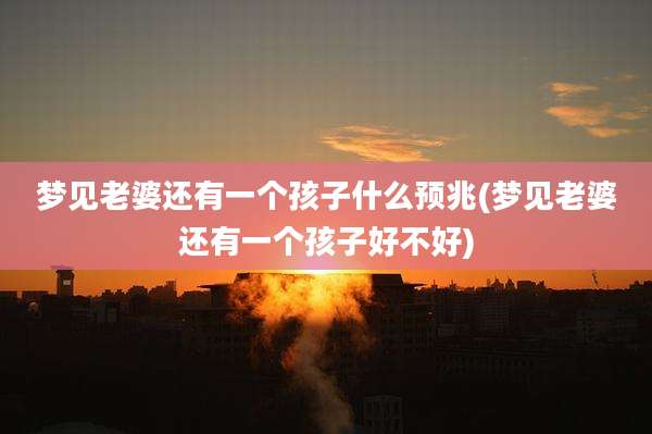 梦见老婆还有一个孩子什么预兆(梦见老婆还有一个孩子好不好)