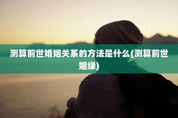 测算前世婚姻关系的方法是什么(测算前世姻缘)
