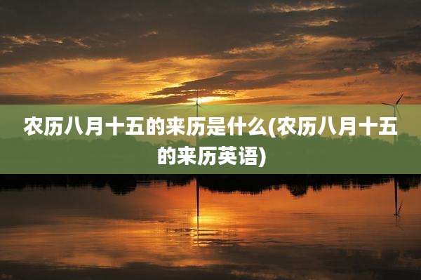 农历八月十五的来历是什么(农历八月十五的来历英语)