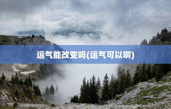 运气能改变吗(运气可以啊)