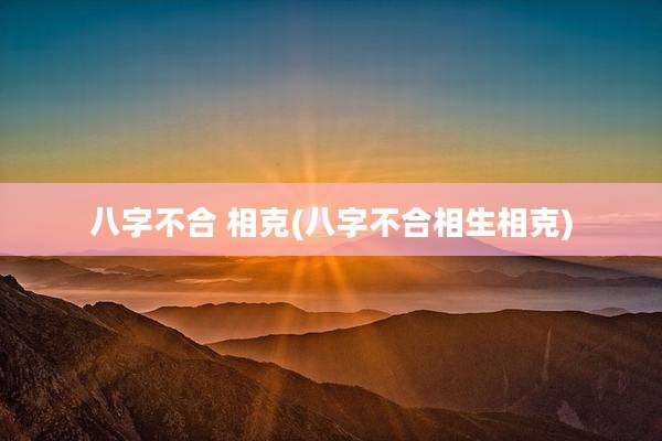 八字不合 相克(八字不合相生相克)