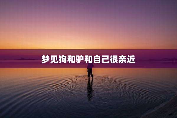 梦见狗和驴和自己很亲近
