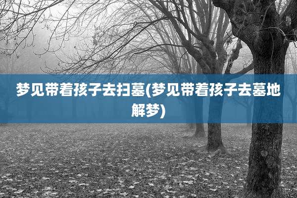 梦见带着孩子去扫墓(梦见带着孩子去墓地解梦)