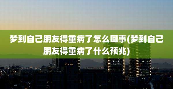 梦到自己朋友得重病了怎么回事(梦到自己朋友得重病了什么预兆)