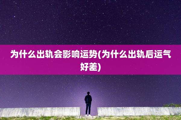 为什么出轨会影响运势(为什么出轨后运气好差)