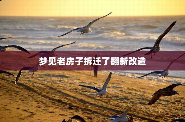 梦见老房子拆迁了翻新改造