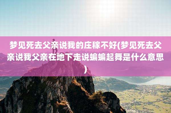 梦见死去父亲说我的庄稼不好(梦见死去父亲说我父亲在地下走说蝙蝙起舞是什么意思)