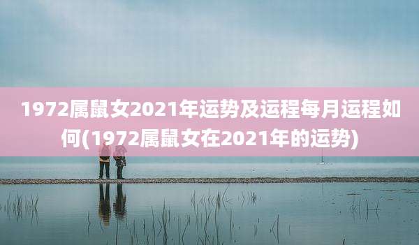1972属鼠女2021年运势及运程每月运程如何(1972属鼠女在2021年的运势)