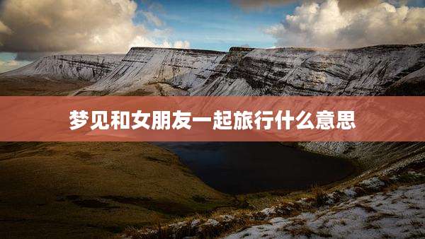 梦见和女朋友一起旅行什么意思
