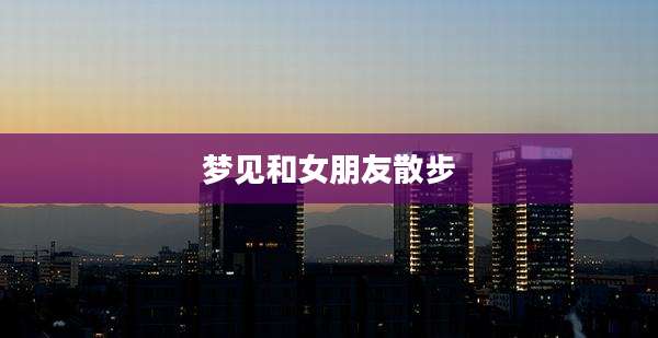 梦见和女朋友散步