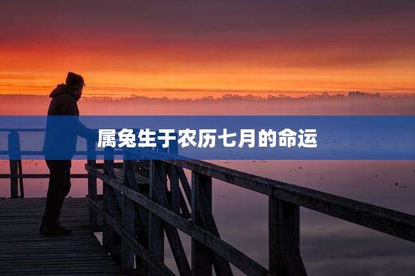 属兔生于农历七月的命运