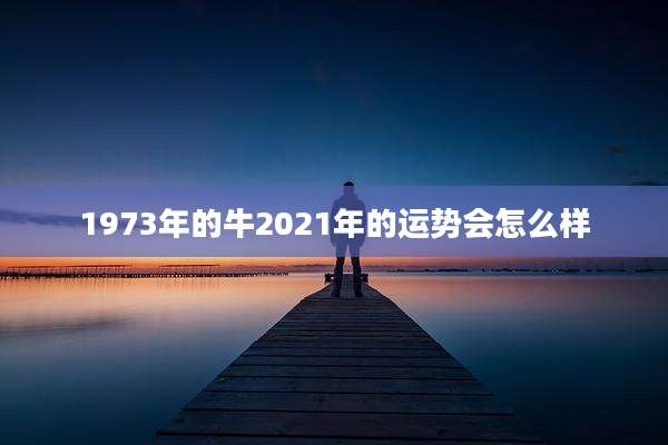 1973年的牛2021年的运势会怎么样