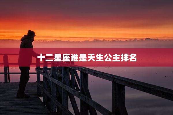 十二星座谁是天生公主排名