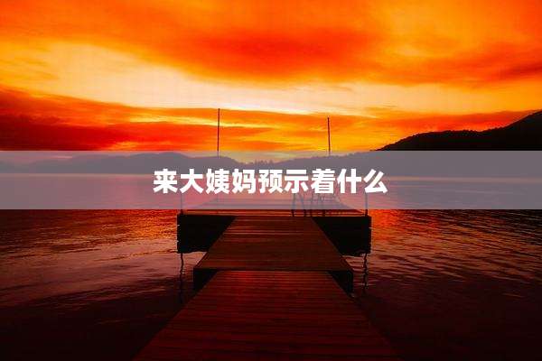 来大姨妈预示着什么