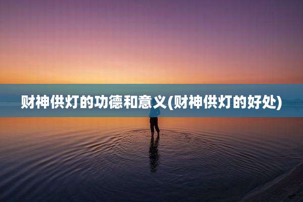 财神供灯的功德和意义(财神供灯的好处)