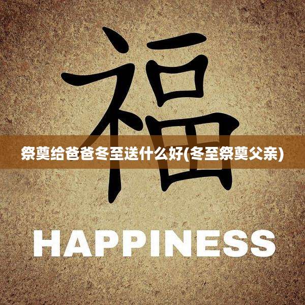祭奠给爸爸冬至送什么好(冬至祭奠父亲)