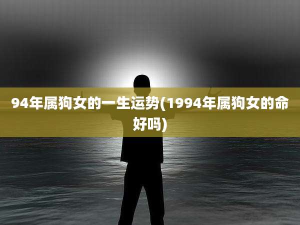 94年属狗女的一生运势(1994年属狗女的命好吗)