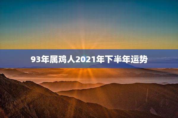 93年属鸡人2021年下半年运势
