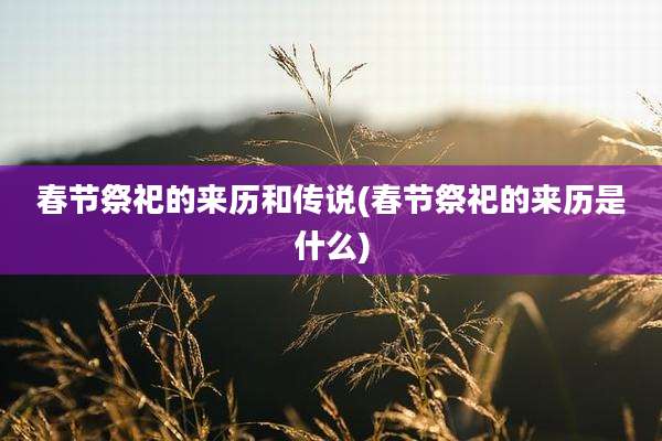 春节祭祀的来历和传说(春节祭祀的来历是什么)