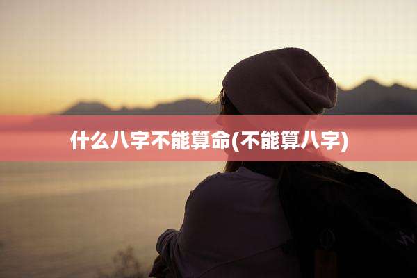 什么八字不能算命(不能算八字)