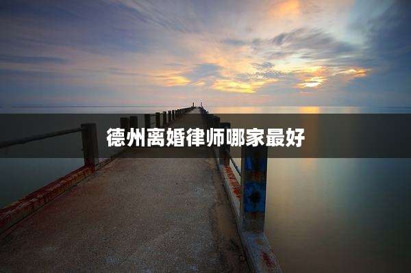 德州离婚律师哪家最好