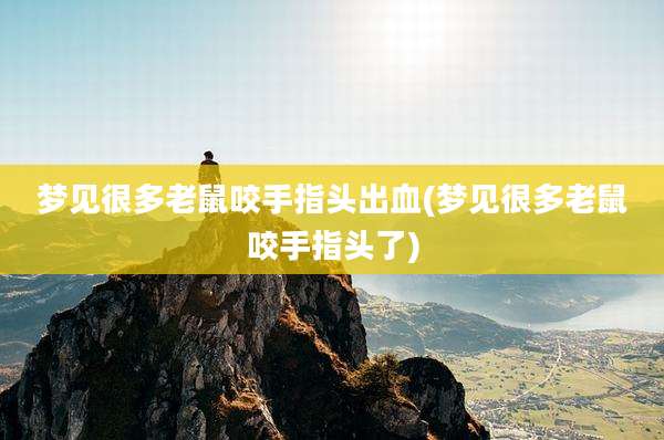 梦见很多老鼠咬手指头出血(梦见很多老鼠咬手指头了)