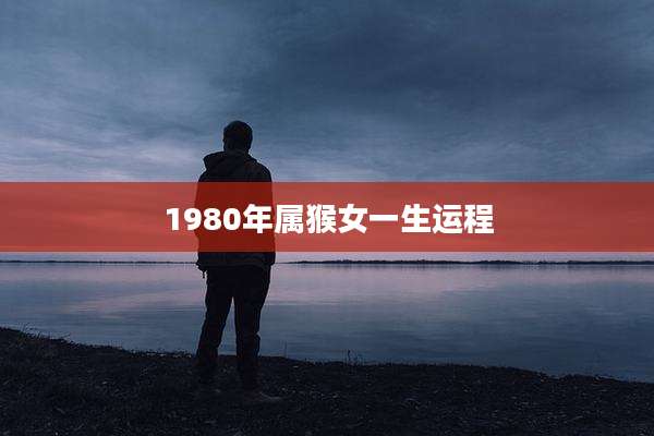 1980年属猴女一生运程