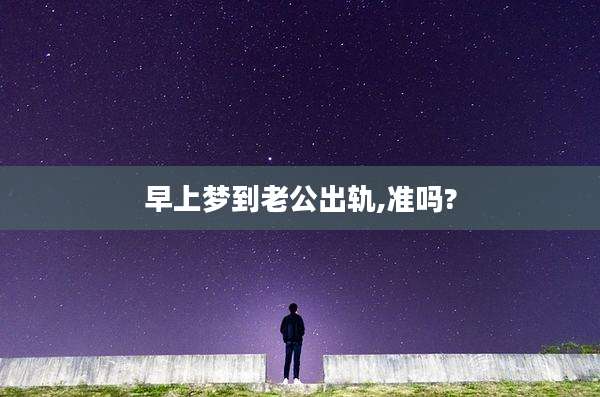 早上梦到老公出轨,准吗?