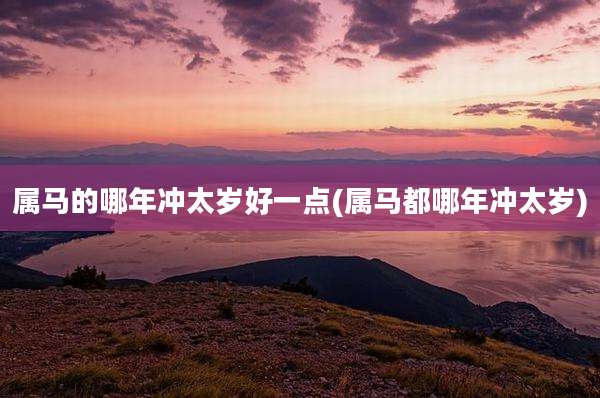 属马的哪年冲太岁好一点(属马都哪年冲太岁)