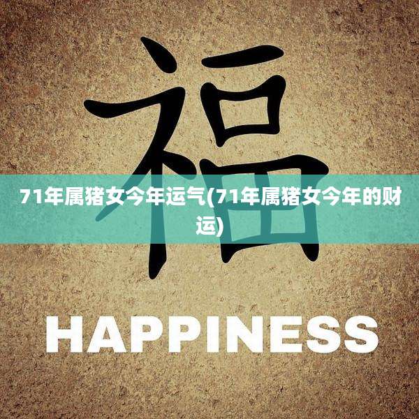 71年属猪女今年运气(71年属猪女今年的财运)
