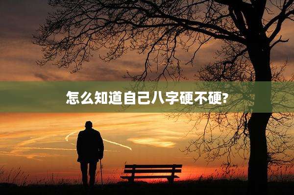 怎么知道自己八字硬不硬?