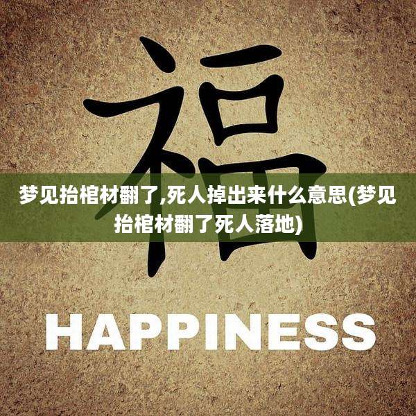 梦见抬棺材翻了,死人掉出来什么意思(梦见抬棺材翻了死人落地)
