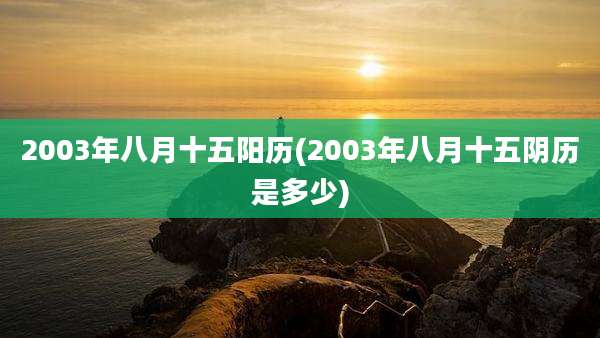 2003年八月十五阳历(2003年八月十五阴历是多少)