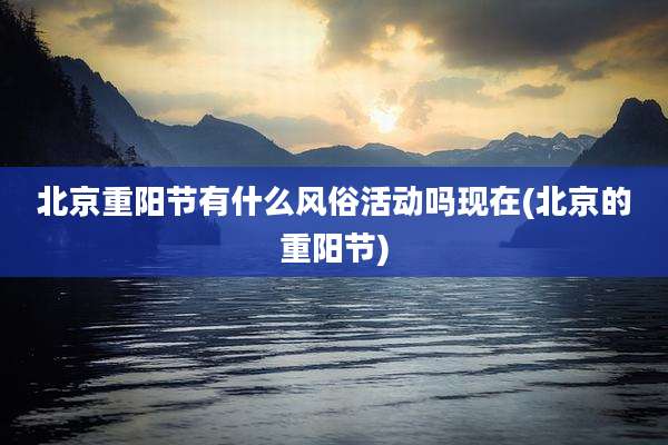 北京重阳节有什么风俗活动吗现在(北京的重阳节)