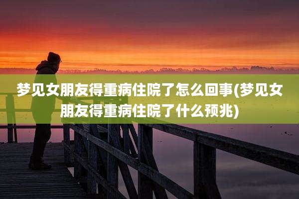 梦见女朋友得重病住院了怎么回事(梦见女朋友得重病住院了什么预兆)
