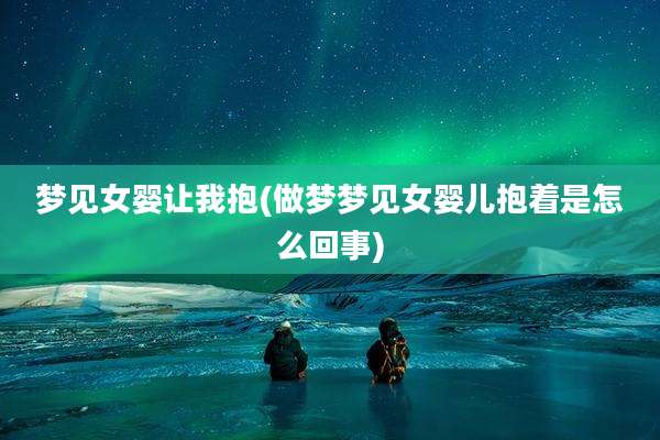梦见女婴让我抱(做梦梦见女婴儿抱着是怎么回事)