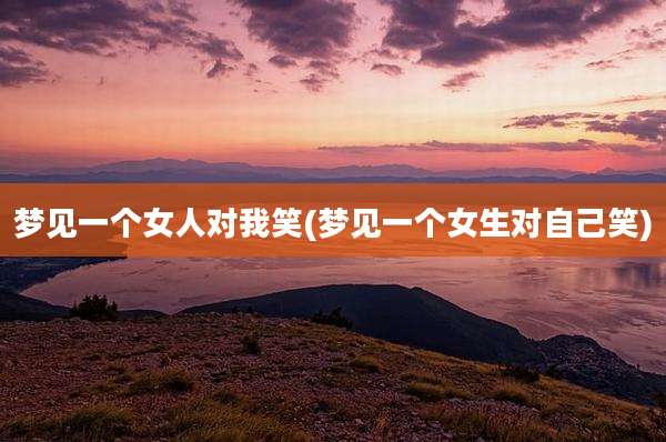梦见一个女人对我笑(梦见一个女生对自己笑)