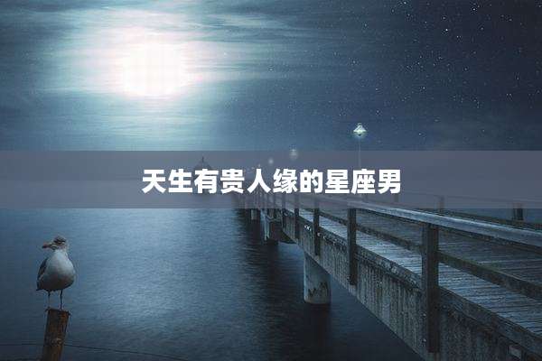 天生有贵人缘的星座男