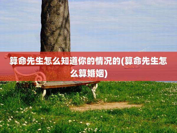 算命先生怎么知道你的情况的(算命先生怎么算婚姻)