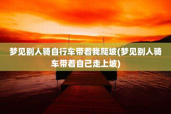 梦见别人骑自行车带着我爬坡(梦见别人骑车带着自己走上坡)