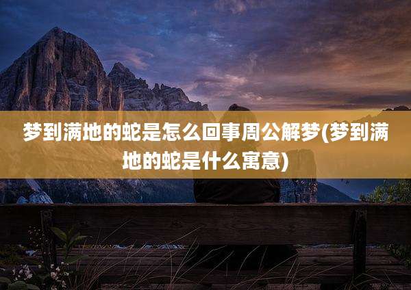 梦到满地的蛇是怎么回事周公解梦(梦到满地的蛇是什么寓意)