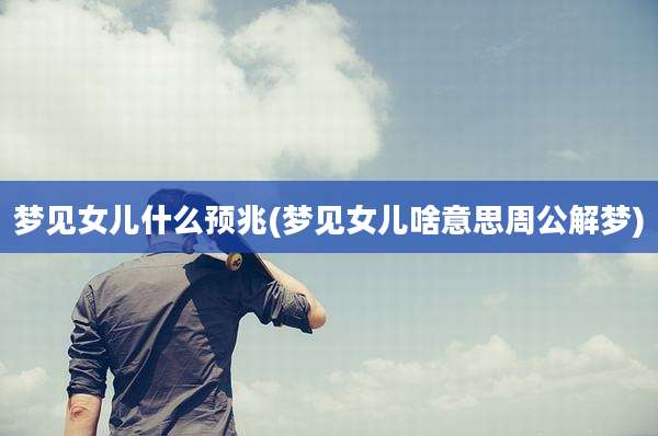 梦见女儿什么预兆(梦见女儿啥意思周公解梦)