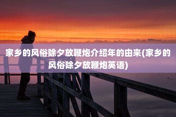 家乡的风俗除夕放鞭炮介绍年的由来(家乡的风俗除夕放鞭炮英语)