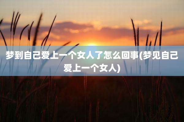 梦到自己爱上一个女人了怎么回事(梦见自己爱上一个女人)