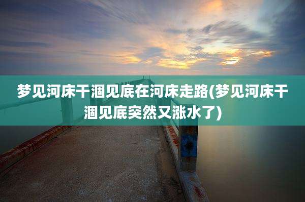 梦见河床干涸见底在河床走路(梦见河床干涸见底突然又涨水了)