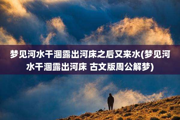 梦见河水干涸露出河床之后又来水(梦见河水干涸露出河床 古文版周公解梦)