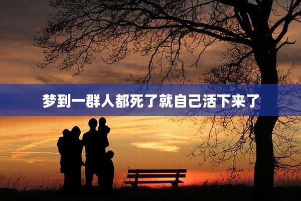 梦到一群人都死了就自己活下来了