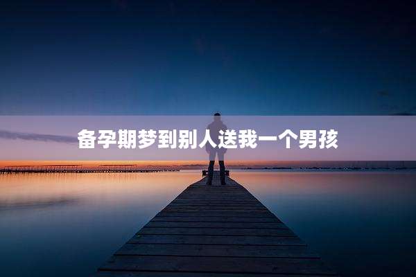 备孕期梦到别人送我一个男孩