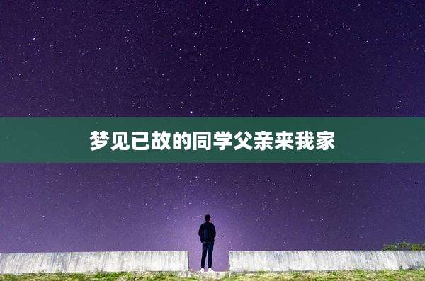 梦见已故的同学父亲来我家